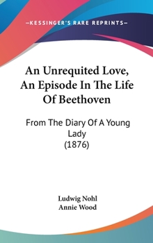Hardcover An Unrequited Love, An Episode In The Life Of Beethoven: From The Diary Of A Young Lady (1876) Book