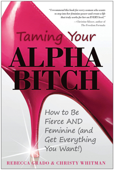 Paperback Taming Your Alpha Bitch: How to Be Fierce and Feminine (and Get Everything You Want!) Book