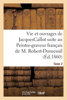 Recherches Sur La Vie Et Les Ouvrages De Jacques Callot: Suite Au Peintre-Graveur Français De M. Robert-Dumesnil; Volume 2