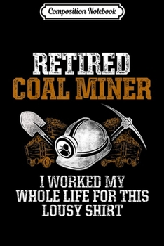 Composition Notebook: Coal Miner Retired Funny Mining Mine Worker Gifts  Journal/Notebook Blank Lined Ruled 6x9 100 Pages