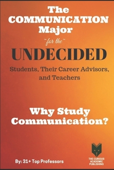 Paperback The Communication Major for the UNDECIDED Students, Their Career Advisors, and Teachers: Why Study Communication? Book