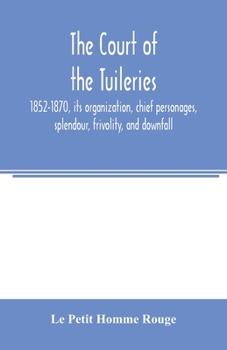 Paperback The court of the Tuileries, 1852-1870, its organization, chief personages, splendour, frivolity, and downfall Book