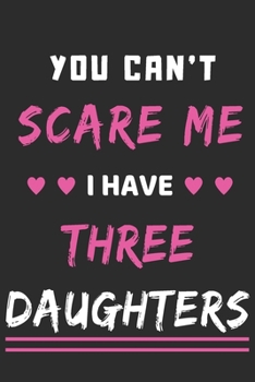 You Can't Scare Me I Have Three Daughters: lined notebook,funny gift for mothers