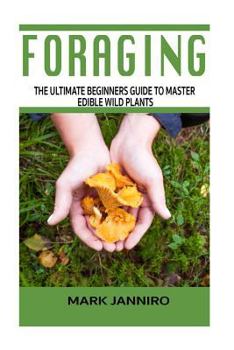 Paperback Foraging: The Ultimate Beginners Guide to Master Edible Wild Plants (Foraging, Foraging for Beginners) Book