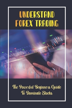 Paperback Understand Forex Trading: The Powerful Beginners Guide To Dominate Stocks: Trading Guide Book