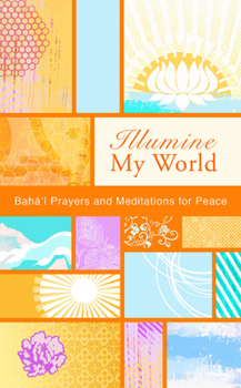 Illumine My World: Baha'i Prayers and Meditations for Peace - Book  of the Illumine: Baha'i Compilations