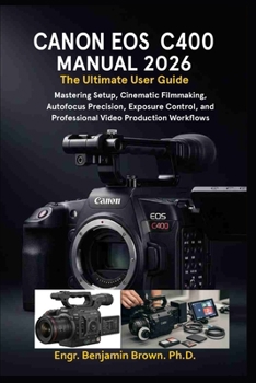 Paperback Canon EOS C400 Manual 2026: The Ultimate User Guide: Mastering Setup, Cinematic Filmmaking, Autofocus Precision, Exposure Control, and Professional Vi Book