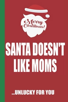 Merry Christmas Santa Doesn't Like Moms Unlucky For You: Funny Blank Lined Notebook | Blank Journal Great Gag Gift for Friends and Family | Better Than a Card | Perfect Stocking Stuffer