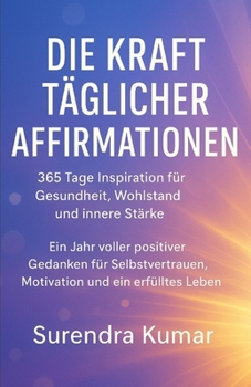 Paperback Die Kraft täglicher Affirmationen: 365 Tage Inspiration für Gesundheit, Wohlstand und innere Stärke: Ein Jahr voller positiver Gedanken für Selbstvert [German] Book