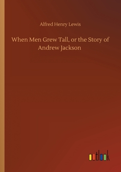 When men grew tall, or the story of Andrew Jackson