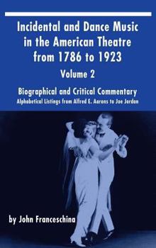 Hardcover Incidental and Dance Music in the American Theatre from 1786 to 1923 (hardback) Vol. 2: Alphabetical Listings from Alfred E. Aarons to Joe Jordan Book