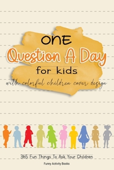 One Question a Day for Kids with Colorful Children Cover Design: 365 Fun Things To Ask Your Children