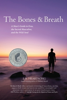 The Bones & Breath: A Man's Guide to Eros, the Sacred Masculine, and the Wild Soul