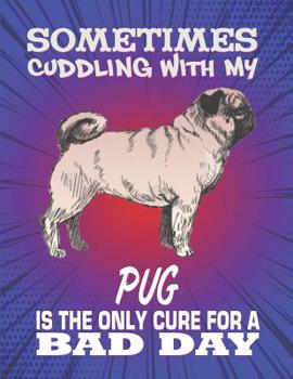 Paperback Sometimes Cuddling With My Pug Is The Only Cure For A Bad Day: Composition Notebook for Dog and Puppy Lovers Book