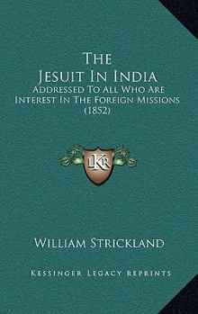 Paperback The Jesuit In India: Addressed To All Who Are Interest In The Foreign Missions (1852) Book