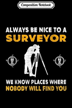 Composition Notebook: Always Be Nice To A Surveyor -Surveying  Journal/Notebook Blank Lined Ruled 6x9 100 Pages