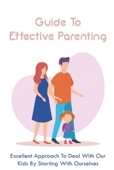 Paperback Guide To Effective Parenting: Excellent Approach To Deal With Our Kids By Starting With Ourselves: Connect With Your Kids So They Willingly Include Book