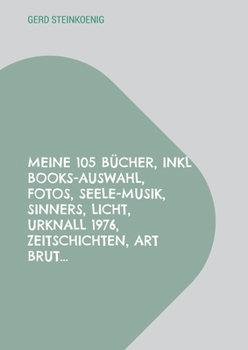 Meine 105 Bücher, inkl Books-Auswahl, Fotos, Seele-Musik, Sinners, Licht, Urknall 1976, Zeitschichten, Art Brut... (German Edition)