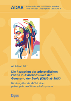 Die Rezeption Der Aristotelischen Poetik in Avicennas Buch Der Genesung Der Seele (Kitab As-Sifa'): Dichtungstheorie ALS Teil Eines Philosophischen Wissenschaftssystems