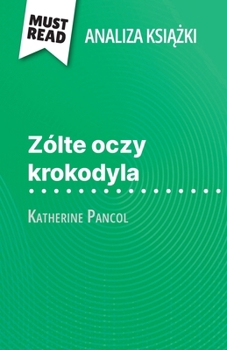 Zólte oczy krokodyla ksiazka Katherine Pancol (Analiza ksiazki): Pelna analiza i szczególowe podsumowanie pracy (Polish Edition)