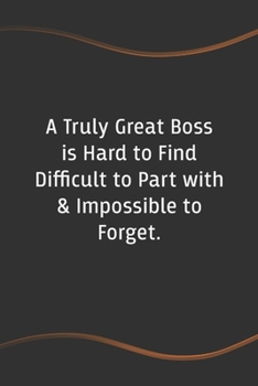 A Truly Great Boss is Hard to Find Difficult to Part with & Impossible to Forget: Blank Lined Journal for Coworkers and Friends - Perfect Employee Appreciation Gift Idea