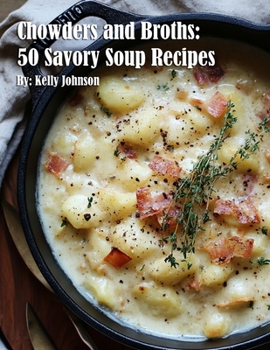 Chowders and Broths: 50 Savory Soup Recipes