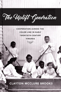 The Uplift Generation: Cooperation Across the Color Line in Early Twentieth-Century Virginia - Book  of the American South Series