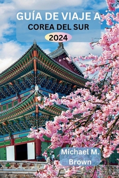 Guía de Viaje a Corea del Sur 2024: Su manual definitivo para un viaje memorable, todo lo que necesita saber para explorar Corea del Sur con confianza