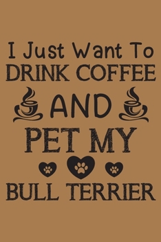 Paperback I just want to drink coffee and pet my Bull terrier: Bull terrier and coffee lovers notebook journal or dairy - Bull terrier Dog owner appreciation gi Book