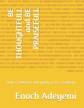 Paperback BE THOUGHTFULL and BE PRAISEFULL: Only a celebrator will qualify to be a celebrity Book