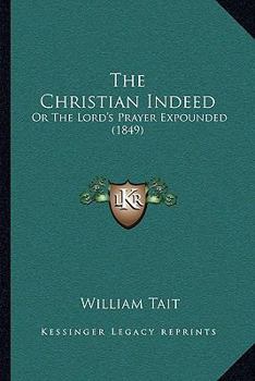 Paperback The Christian Indeed: Or The Lord's Prayer Expounded (1849) Book