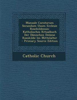 Paperback Manuale Curatorum Secundum Usum Ecclesie Rosckildensis: Katholisches Ritualbuch Der Danischen Diozese Roeskilde Im Mittelalter [Latin] Book