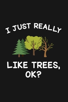 I Just Really Like Trees Ok: Blank Lined Notebook To Write In For Notes, To Do Lists, Notepad, Journal, Funny Gifts For Trees Lover