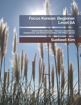 Paperback Focus Korean: Beginner Level 6A: Express Ideas Naturally - Reasons, Experiences, Comparisons, and Advanced Grammar with Video Lessons Book