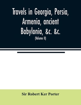 Travels In Georgia, Persia, Armenia, Ancient Babylonia, &c. &c: During The Years 1817, 1818, 1819, And 1820; Volume 2