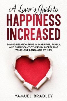 Hardcover A Lover's Guide to Happiness Increased: SAVING RELATIONSHIPS IN MARRAIAGE, FAMILY AND SIGNIFICANT OTHERS INCREASING YOUR LOVE LANGUAGE BY 110% Book