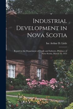Industrial Development in Nova Scotia; Report to the Department of Trade and Industry, Province of Nova Scotia, March 18, 1955