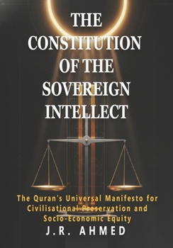 THE CONSTITUTION OF THE SOVEREIGN INTELLECT: The Quran’s Universal Manifesto for Civilisational Preservation and Socio-Economic Equity (The Quran Explained)