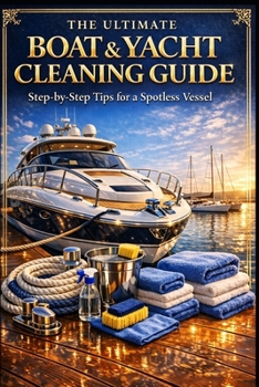 The Ultimate Boat & Yacht Cleaning Guide.: Step-by-Step Tips for a Spotless Vessel. (Luca's cleaning series.)