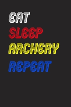 Eat Sleep archery  Repeat Notebook Fan Sport Gift: Lined Notebook / Journal Gift, 120 Pages, 6x9, Soft Cover, Matte Finish