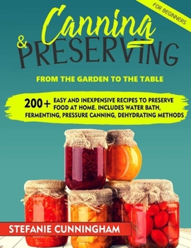 Paperback Canning and Preserving for Beginners: From the Garden to the Table. 200+ Easy and Inexpensive Recipes to Preserve Food at Home. Includes Water Bath, F Book