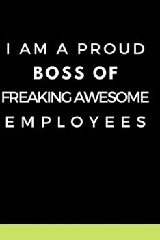 Paperback I am a Proud Boss of Freaking Awesome Employees.: Gift For Co Worker, Best Gag Gift, Work Journal, Boss Notebook, (110 Pages, Lined, 6 x 9) Book