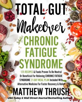 Total Gut Makeover: Chronic Fatigue Syndrome: 125 Recipes Proven To Be Neutral Or Beneficial For Relieving Chronic Fatigue Syndrome 21-Day Meal Plan Included With Alternatives For Faster Relief