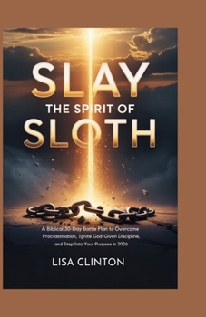 Slay the Spirit of Sloth: A Biblical 30-Day Battle Plan to Overcome Procrastination, Ignite God-Given Discipline, and Step Into Your Purpose in 2026