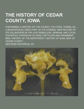 Paperback The History of Cedar County, Iowa; Containing a History of the County, Its Cities, Towns, &C.: A Biographical Directory of Its Citizens, War Record of Book