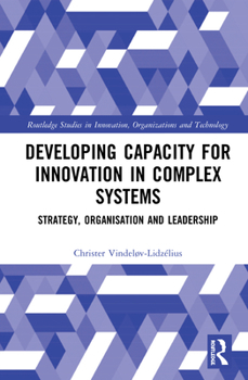Hardcover Developing Capacity for Innovation in Complex Systems: Strategy, Organisation and Leadership Book