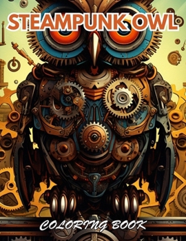 Steampunk Owl Coloring Book: 100+ Beautiful Designs for Stress Relief, Relaxation, and Creativity