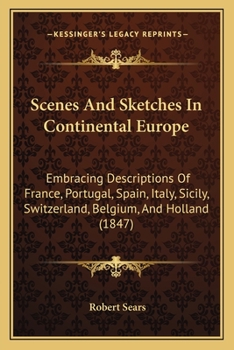 Paperback Scenes And Sketches In Continental Europe: Embracing Descriptions Of France, Portugal, Spain, Italy, Sicily, Switzerland, Belgium, And Holland (1847) Book