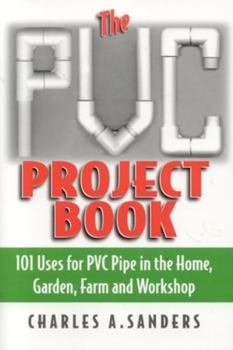Paperback The PVC Project Book: 101 Uses for PVC Pipe in the Home, Garden, Farm and Workshop Book