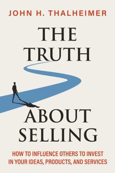 The Truth About Selling: How to Influence Others to Invest in Your Ideas, Products, and Services